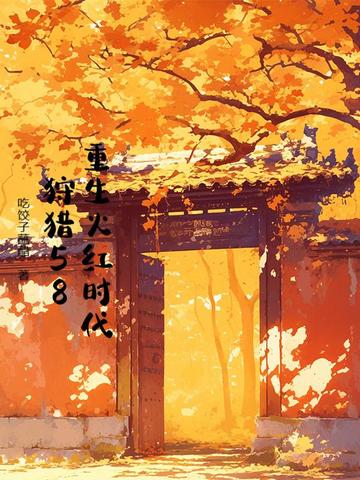 重生火红时代，狩猎58重生火红时代，狩猎58